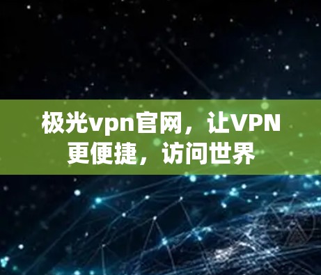 极光vpn官网，让VPN更便捷，访问世界