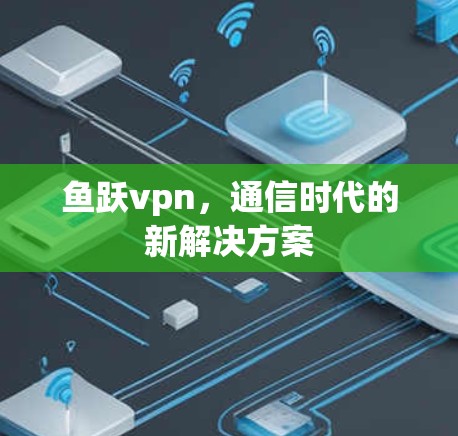 鱼跃vpn，通信时代的新解决方案