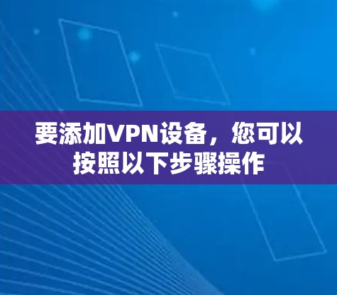 要添加VPN设备，您可以按照以下步骤操作