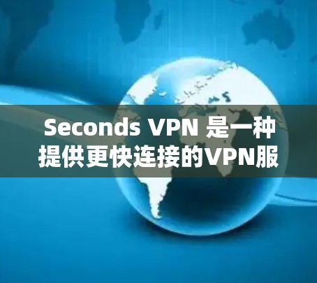 Seconds VPN 是一种提供更快连接的VPN服务，通常用于在 seconds 内从一个网站切换到另一个网站，从而节省时间。以下是关于 seconds VPN 的一些关键信息