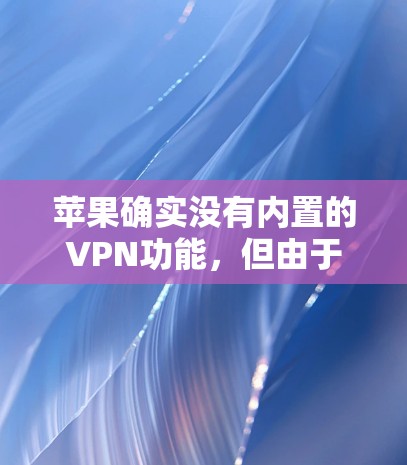 苹果确实没有内置的VPN功能，但由于其Wi-Fi网络的特殊性，苹果设备无法直接使用VPN服务。以下是一些可能的方法，帮助您在苹果设备上使用VPN