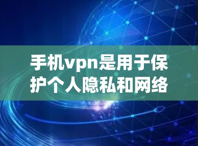 手机vpn是用于保护个人隐私和网络安全的软件，通常通过设置或插件在手机上运行。以下是一些步骤来打开手机vpn
