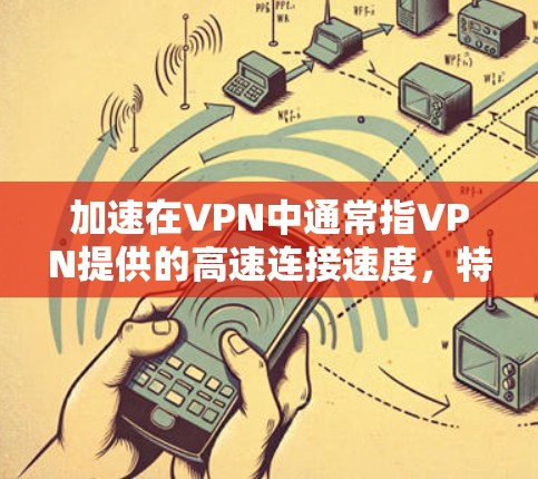 加速在VPN中通常指VPN提供的高速连接速度，特别是在带宽紧张的情况下，能够更快地连接到互联网。加速度越快，用户在使用VPN时会感到更顺畅和高效