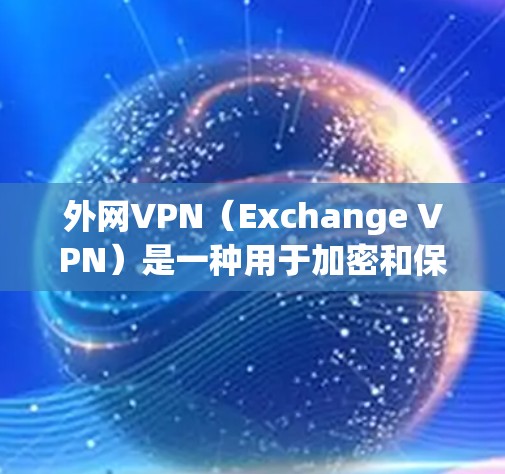 外网VPN(Exchange VPN)是一种用于加密和保护用户外网互联网访问的软件或服务。它通常用于保护个人或企业敏感数据,防止未经授权的访问和盗版内容下载 外网VPN(Exchange VPN)是一种用于加密和保护用户外网互联网访问的软件或服务。它通常用于保护个人或企业敏感数据,防止未经授权的访问和盗版内容下载