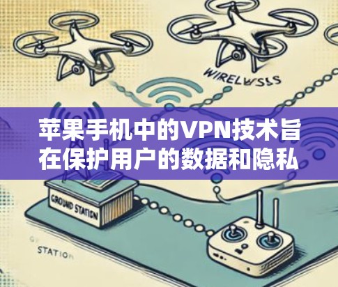 苹果手机中的VPN技术旨在保护用户的数据和隐私，提供安全的网络访问体验。以下是关于苹果手机VPN的具体信息