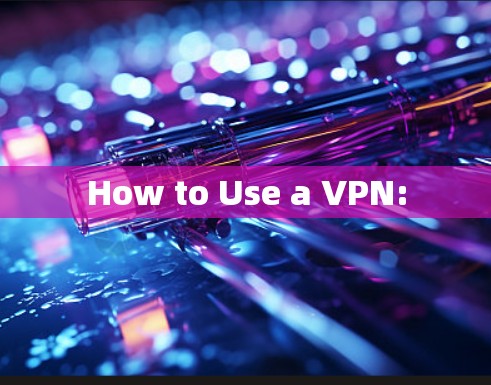 How to Use a VPN: How to Use a VPN: