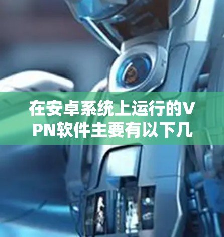 在安卓系统上运行的VPN软件主要有以下几种