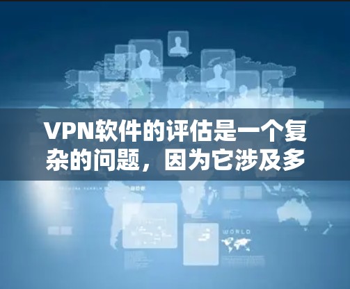 VPN软件的评估是一个复杂的问题，因为它涉及多种因素，包括软件的性能、安全性、社区支持、社区活跃度、广告问题、隐私政策、适合的用户群体等。以下是评估一个VPN软件好用的关键点