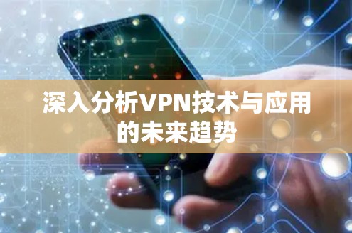 深入分析VPN技术与应用的未来趋势 深入分析VPN技术与应用的未来趋势