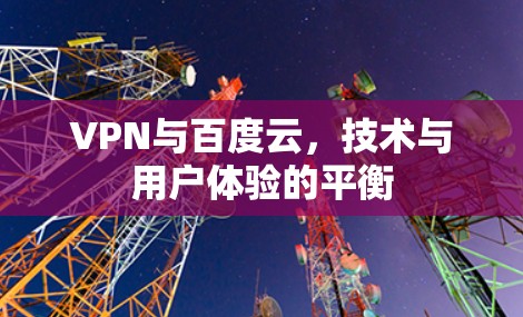 VPN与百度云，技术与用户体验的平衡