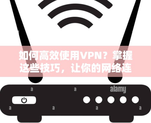 如何高效使用VPN？掌握这些技巧，让你的网络连接更顺畅！