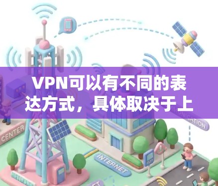 VPN可以有不同的表达方式，具体取决于上下文。以下是几种可能的替代或扩展