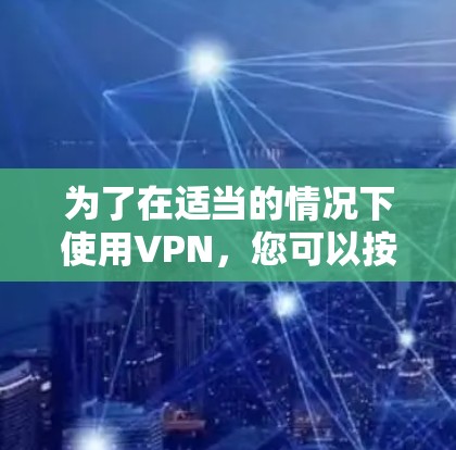 为了在适当的情况下使用VPN，您可以按照以下步骤进行操作
