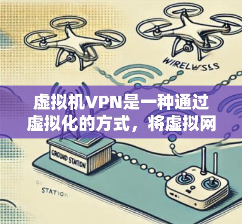 虚拟机VPN是一种通过虚拟化的方式，将虚拟网络环境扩展到物理网络，提供加密通信的手段。以下是关于虚拟机VPN的详细介绍
