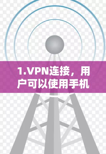 1.VPN连接，用户可以使用手机或电脑连接到远程的网络，以获得加密的视频、文件或数据传输