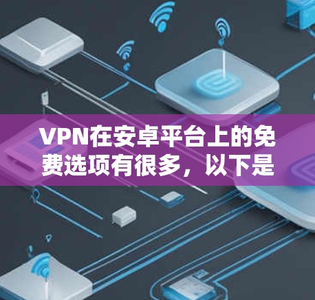 VPN在安卓平台上的免费选项有很多，以下是几个常见的选择