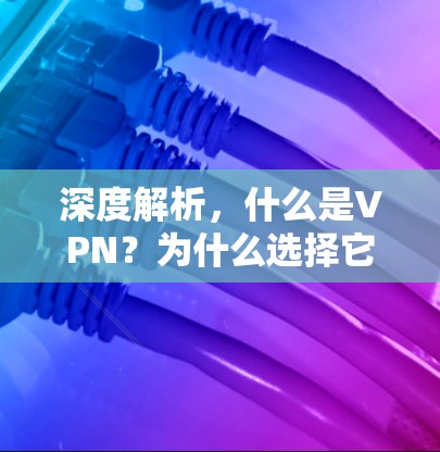 深度解析，什么是VPN？为什么选择它？未来有哪些创新？一款实用的VPN设备推荐