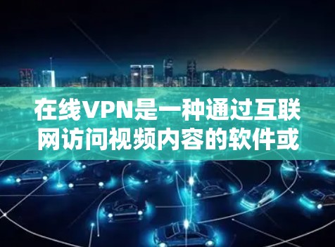 在线VPN是一种通过互联网访问视频内容的软件或服务，允许用户在没有安装本地软件的情况下，直接在互联网上观看视频。以下是关于在线VPN的详细介绍