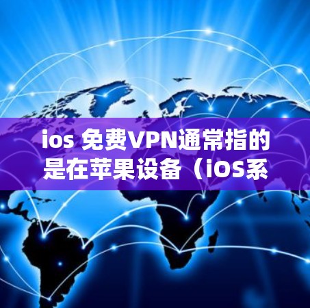 ios 免费VPN通常指的是在苹果设备（iOS系统）上下载并使用一个免费的VPN软件。以下是关于如何在iOS设备上下载和使用免费VPN的一些推荐和步骤