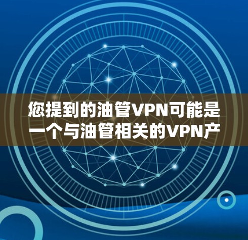 您提到的油管VPN可能是一个与油管相关的VPN产品,但目前没有足够的信息来确认其真实性和合法性。油管VPN可能是指某些特定的VPN软件,用于访问特定的娱乐内容或特定的网站 您提到的油管VPN可能是一个与油管相关的VPN产品,但目前没有足够的信息来确认其真实性和合法性。油管VPN可能是指某些特定的VPN软件,用于访问特定的娱乐内容或特定的网站