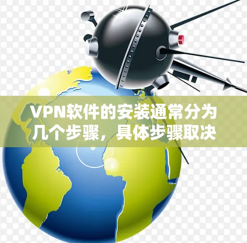 VPN软件的安装通常分为几个步骤,具体步骤取决于你使用的VPN工具或软件类型。以下是一些常见的步骤 VPN软件的安装通常分为几个步骤,具体步骤取决于你使用的VPN工具或软件类型。以下是一些常见的步骤