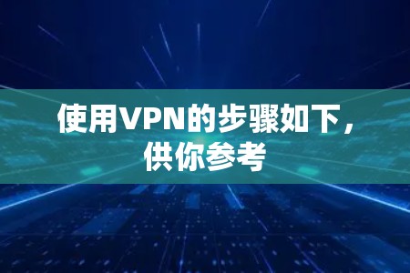 使用VPN的步骤如下，供你参考