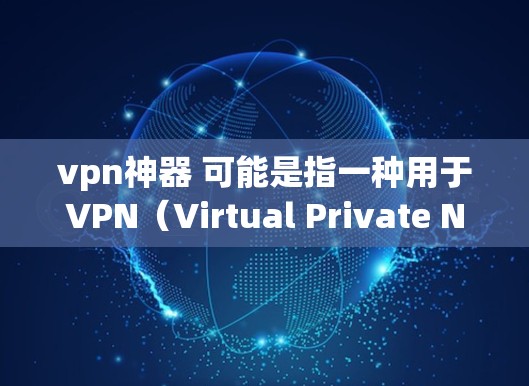 vpn神器 可能是指一种用于VPN（Virtual Private Network）的设备或工具。VPN是一种技术，用于在互联网上进行加密通信，从而保护数据的安全性