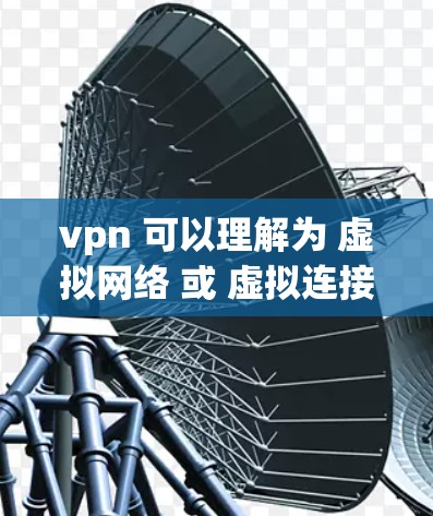 vpn 可以理解为 虚拟网络 或 虚拟连接，它是一个技术手段，用于在不直接连接到互联网的情况下，建立一个加密的网络连接。通常用于保护个人或企业在没有物理连接的情况下，远程访问互联网