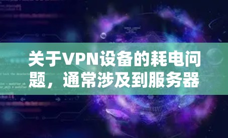 关于VPN设备的耗电问题，通常涉及到服务器、防火墙和流量控制软件等设备的能源消耗。以下是一些可能的原因和解决方案