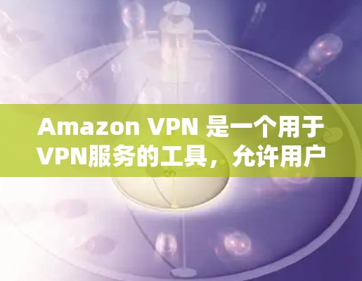 Amazon VPN 是一个用于VPN服务的工具，允许用户在亚马逊设备上访问网络服务。它通过使用不同国家的互联网来加密流量，保护用户的数据安全