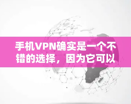 手机VPN确实是一个不错的选择，因为它可以在手机上使用，无需连接到互联网，非常方便。以下是一些常见且推荐的手机VPN软件，它们都比较安全，适合普通用户使用