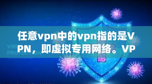 任意vpn中的vpn指的是VPN，即虚拟专用网络。VPN是一种通过网络隔离外部连接，允许多个用户共享网络资源的技术，以保护用户隐私、增加访问控制以及降低网络费用
