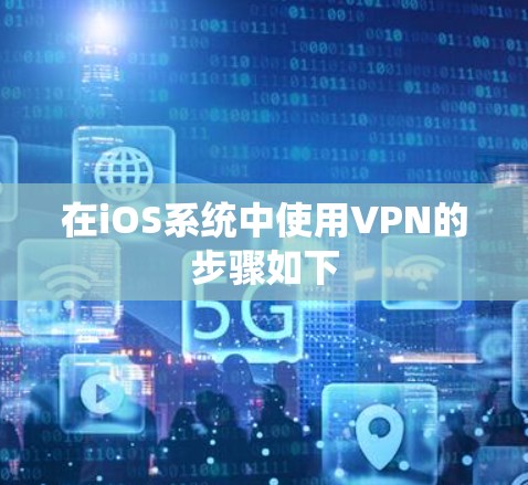 在iOS系统中使用VPN的步骤如下