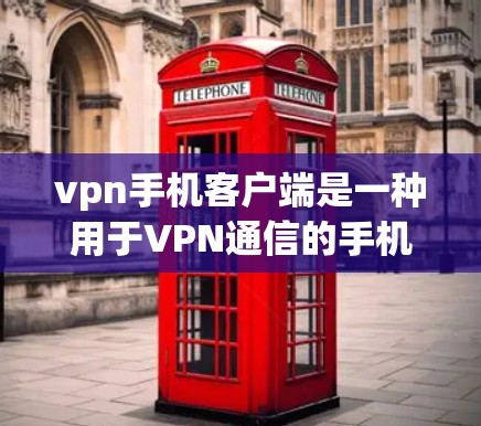 vpn手机客户端是一种用于VPN通信的手机应用，允许用户通过手机进行虚拟网络连接，提供加密通信、匿名通讯等服务。以下是一些关于vpn手机客户端的一些关键信息