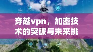 穿越vpn，加密技术的突破与未来挑战