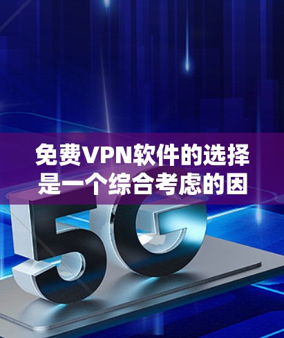 免费VPN软件的选择是一个综合考虑的因素，以下是一些推荐，供你参考