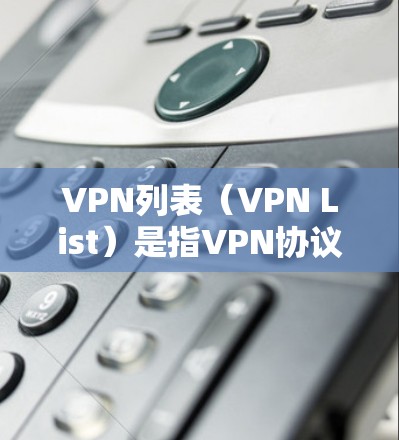 VPN列表（VPN List）是指VPN协议中记录的访问者和被访问者的IP地址列表，用于记录访问者和被访问者的IP地址，以便后续的访问者和被访问者可以利用这些信息来进行安全的访问