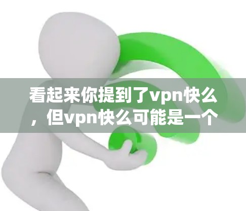 看起来你提到了vpn快么，但vpn快么可能是一个打字错误，或者你可能想问VPN这个词。VPN是一种用于安全连接的网络服务，允许用户在不点击任何按钮的情况下，通过网络连接到外部服务器或设备