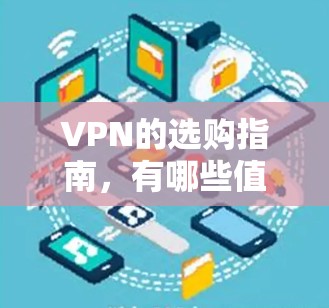VPN的选购指南，有哪些值得推荐的VPN品牌和工具？