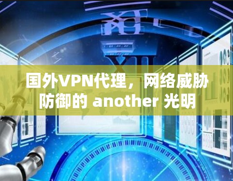国外VPN代理,网络威胁防御的 another 光明 国外VPN代理,网络威胁防御的 another 光明