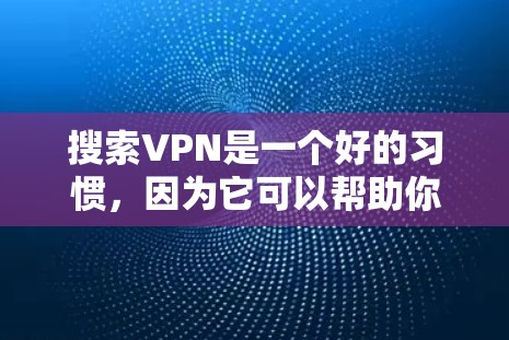 搜索VPN是一个好的习惯,因为它可以帮助你访问安全、私密的网络服务。以下是一些常用的VPN推荐网站 搜索VPN是一个好的习惯,因为它可以帮助你访问安全、私密的网络服务。以下是一些常用的VPN推荐网站
