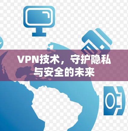 VPN技术，守护隐私与安全的未来
