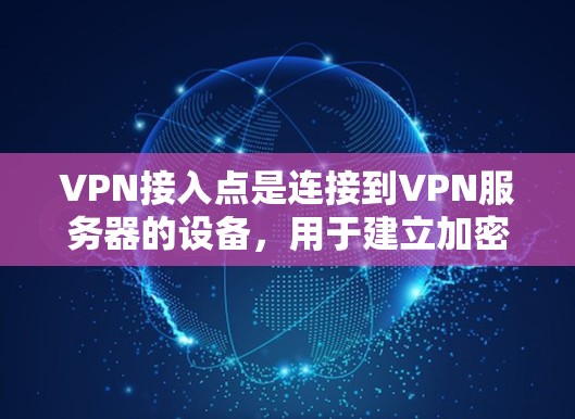 VPN接入点是连接到VPN服务器的设备，用于建立加密通信的网络连接。以下是关于VPN接入点的详细信息
