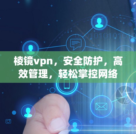 棱镜vpn，安全防护，高效管理，轻松掌控网络
