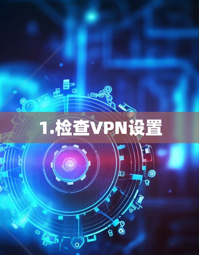 1.检查VPN设置
