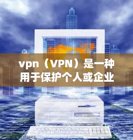 vpn（VPN）是一种用于保护个人或企业数据和隐私的网络服务，通常通过加密传输数据，使得即使数据被窃取或攻击，也能在接收方处得到隔离。以下是一些关于如何安全使用VPN的实用步骤