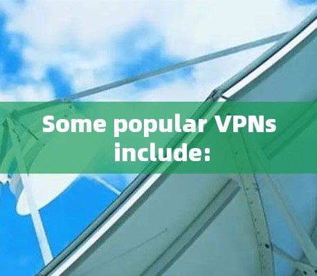 Some popular VPNs include: