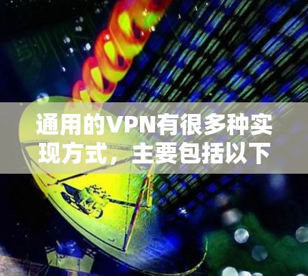 通用的VPN有很多种实现方式，主要包括以下几种