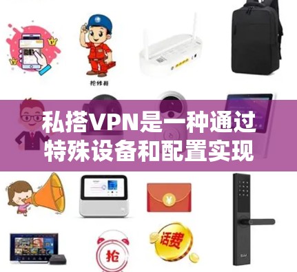 私搭VPN是一种通过特殊设备和配置实现的VPN技术，能够在多条网络之间切换，提供更全面的服务。以下是关于私搭VPN的详细分析