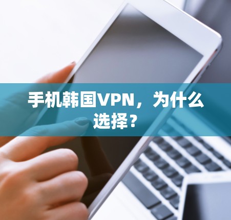 手机韩国VPN,为什么选择? 手机韩国VPN,为什么选择?